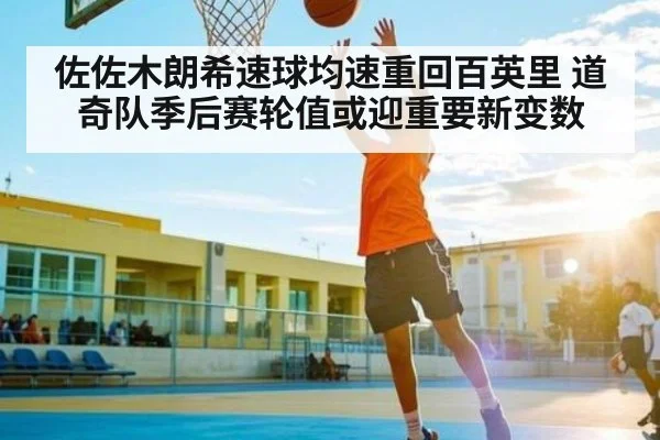 佐佐木朗希速球均速重回百英里 道奇队季后赛轮值或迎重要新变数（KAIYUN APP）