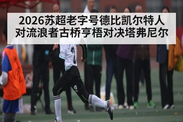 2026苏超老字号德比凯尔特人对流浪者古桥亨梧对决塔弗尼尔