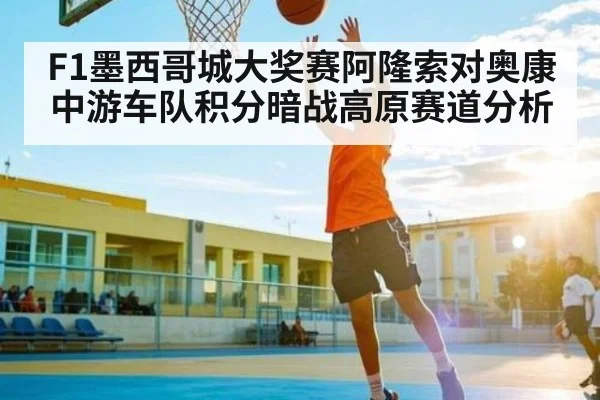 F1墨西哥城大奖赛阿隆索对奥康中游车队积分暗战高原赛道分析